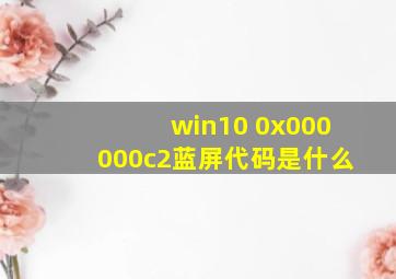 win10 0x000000c2蓝屏代码是什么